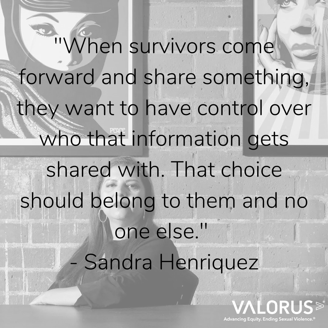 "Cuando los sobrevivientes se presentan y comparten algo, quieren tener control sobre con quién se comparte esa información. Esa elección debe pertenecer a ellos y a nadie más". - Sandra Henríquez. Valor EE.UU. avance de la renta variable. Poner fin a la violencia sexual.