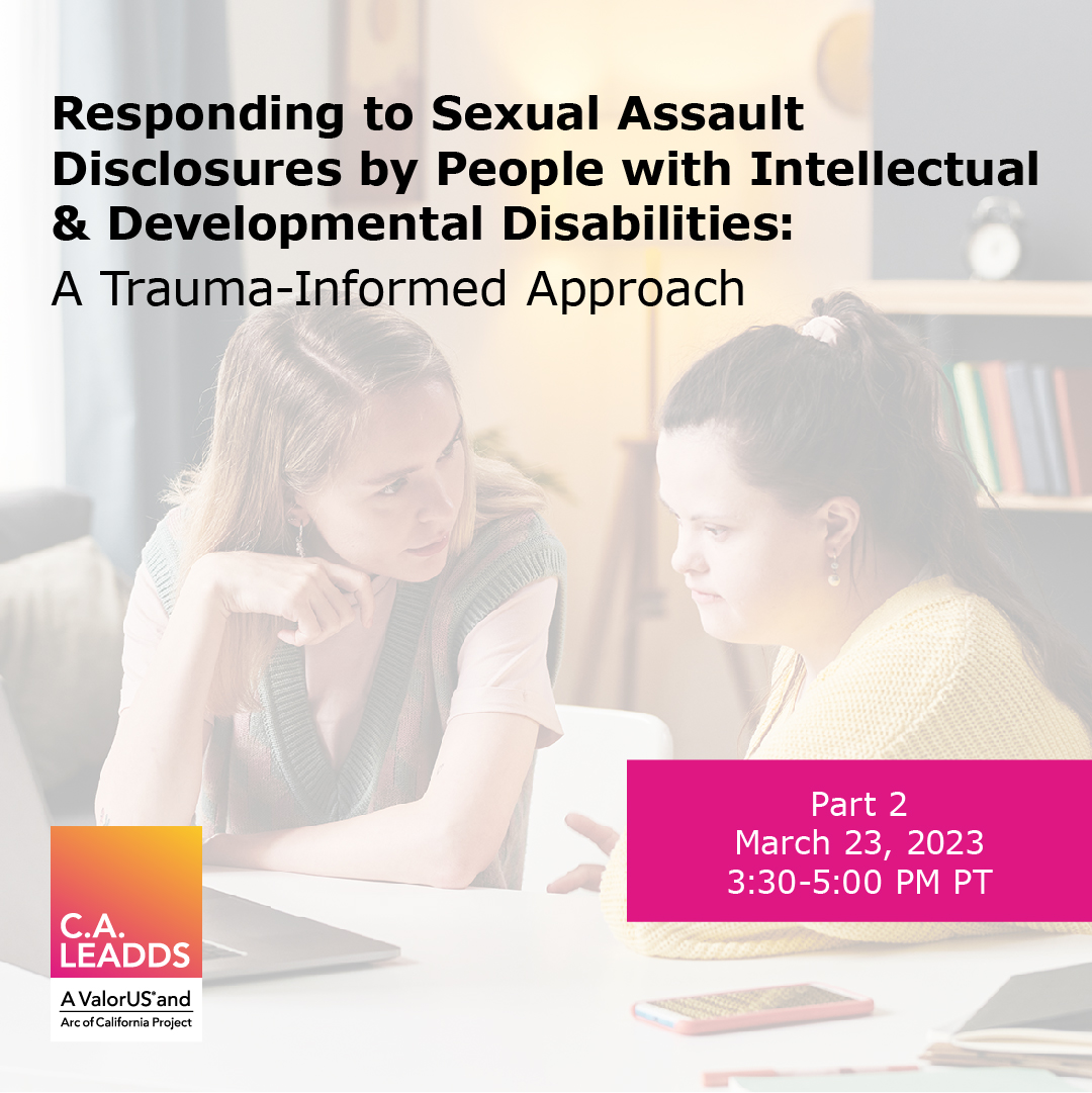 Responding to Sexual Assault Disclosures by People with Intellectual and Developmental Disabilities: A Trauma-Informed Approach, Part 2, March 23, 3:30 pm to 5 pm Pacific
