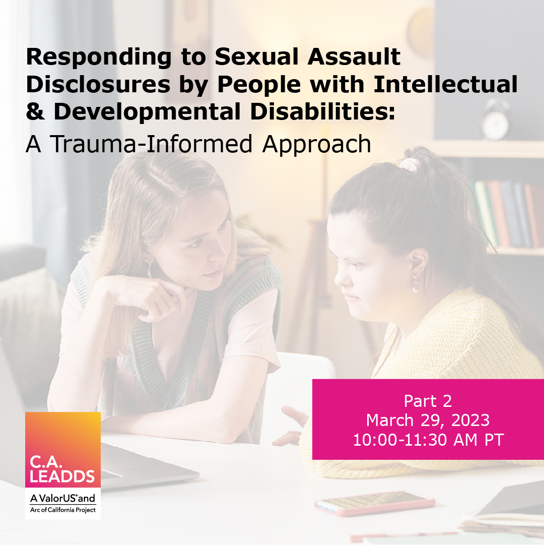Responding to Sexual Assault Disclosures by People with Intellectual and Developmental Disabilities: A Trauma-Informed Approach; Part 2; March 29: 10 am to 11:30 am Pacific
