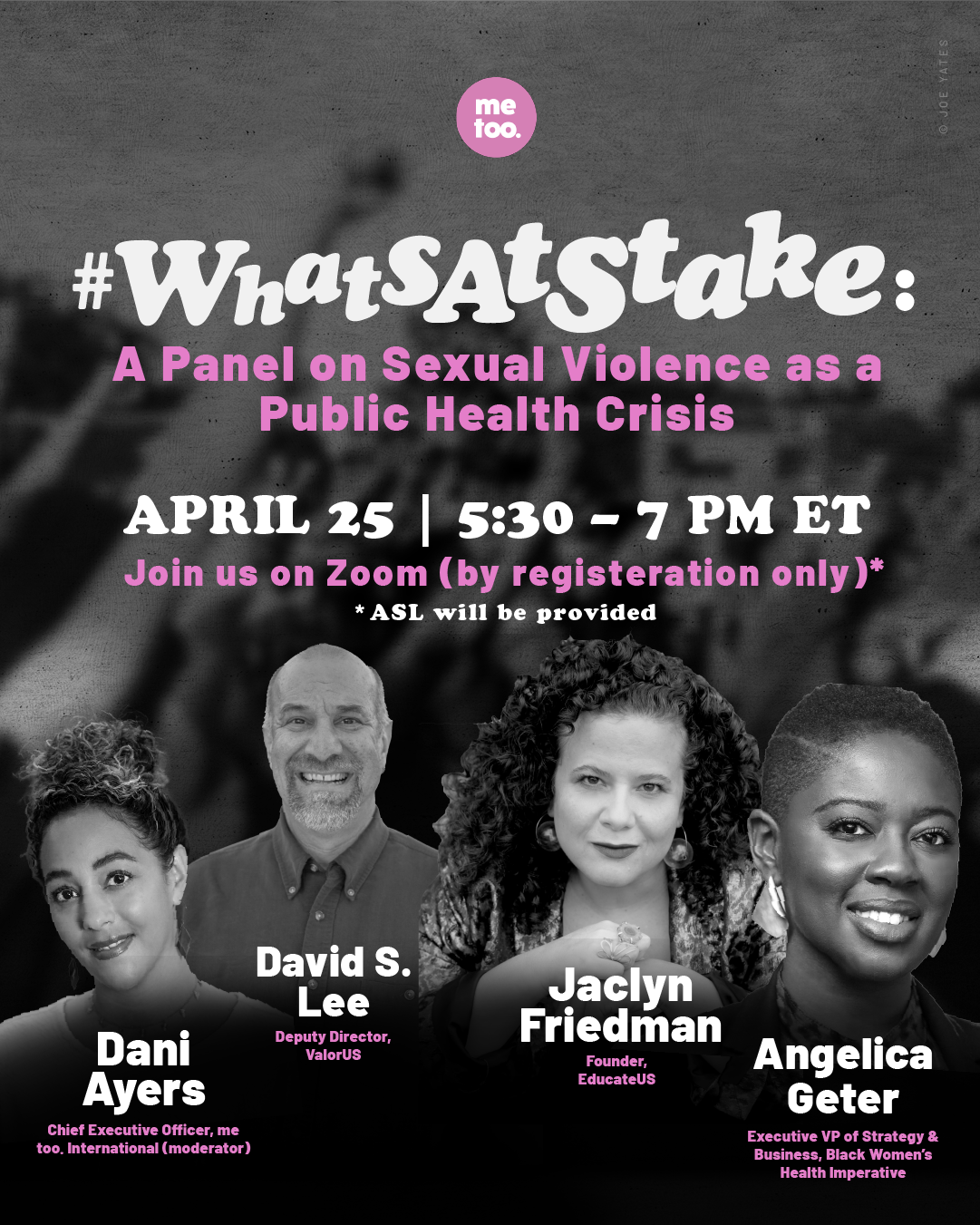 Black and white photo of Dani Ayers, CEO of me too, International, David S. Lee, Deputy Director at VALOR, Jaclyn Friedman, Founder of EducateUS, and Angelica Geter, Executive VP of Strategy & Business of Black Women’s Health Imperative. Text at the top of the image that says, “#What’s at stake. A panel discussion on sexual violence as a public health crisis.”