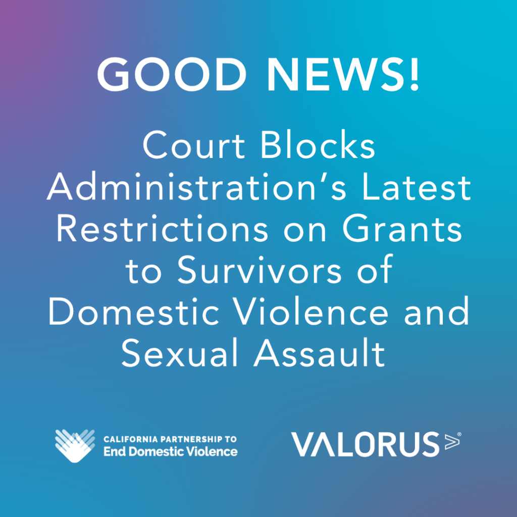 GOOD NEWS! Court Blocks Administration's Latest Restrictions on Grants to Survivors of Domestic Violence and Sexual Assault. VALOR and California Partnership to End Domestic Violence logos.