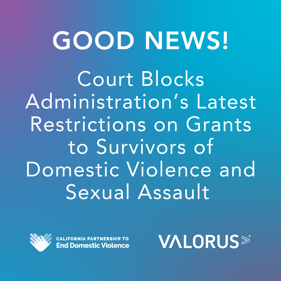 GOOD NEWS! Court Blocks Administration's Latest Restrictions on Grants to Survivors of Domestic Violence and Sexual Assault. VALOR and California Partnership to End Domestic Violence logos.