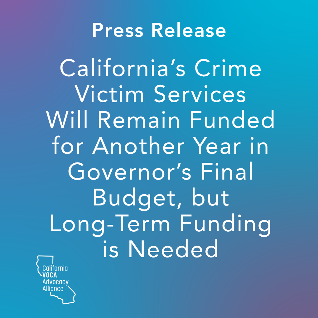 Press Release: California's Crime Victim Services Will Remain Funded for Another Year in Governor's Final Budget, but Long-Term Funding is Needed. CA VOCA Advocacy Alliance logo.