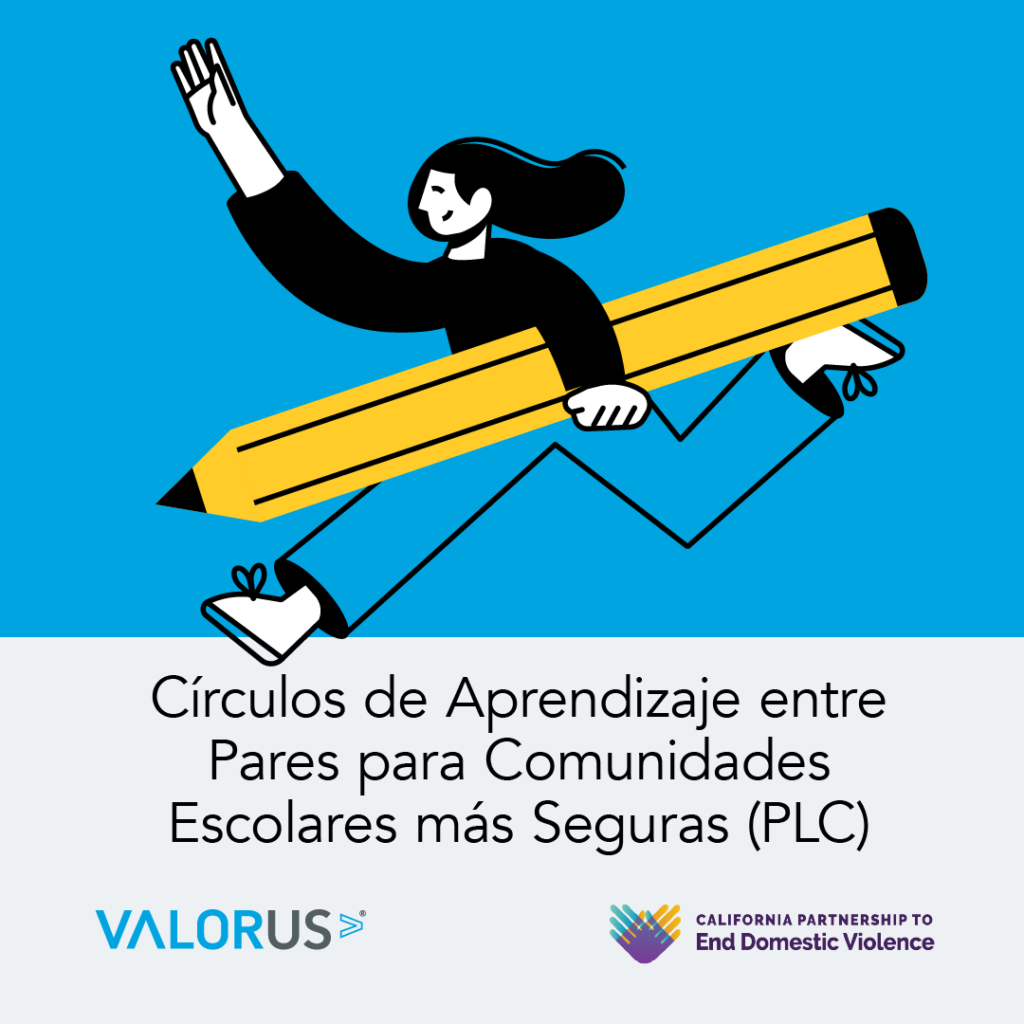 Circulos de Aprendizaje entre Pares para Comunidades Escolares más Seguras (PLC). Logotipo de VALOR y California Partnership to End Domestic Violence.