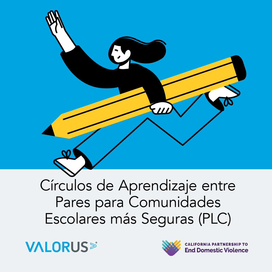 Circulos de Aprendizaje entre Pares para Comunidades Escolares más Seguras (PLC). Logotipo de VALOR y California Partnership to End Domestic Violence.